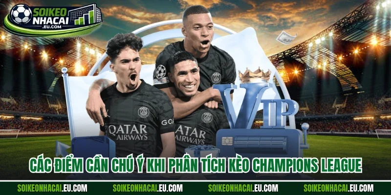 Các điểm cần chú ý khi phân tích kèo champions league 
