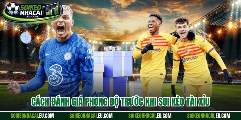 Cách đánh giá phong độ trước khi soi kèo tài xỉu
